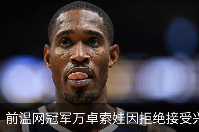 前温网冠军万卓索娃因拒绝接受兴奋剂检查被禁赛四年