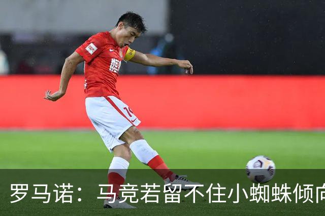 罗马诺：马竞若留不住小蜘蛛倾向于把他卖到国外，绝不愿卖给皇萨