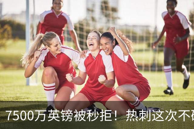 7500万英镑被秒拒！热刺这次不砍价了，德泽尔比亲自摇人，托纳利值不值1个亿？