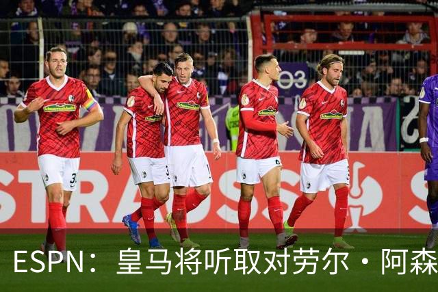 ESPN：皇马将听取对劳尔·阿森西奥的报价，俱乐部仍在寻左脚中卫